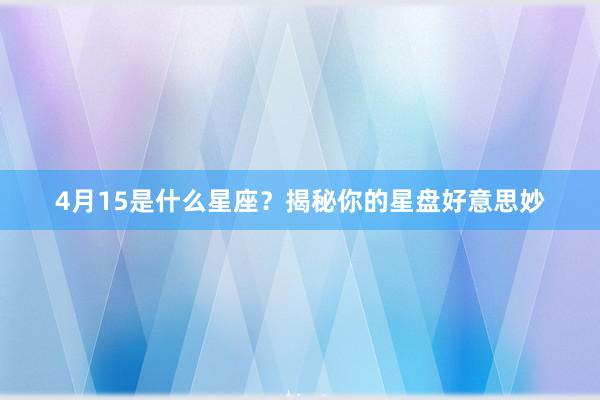 4月15是什么星座？揭秘你的星盘好意思妙