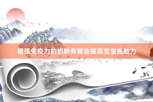 增强免疫力的奶粉有哪些提高宝宝抵触力