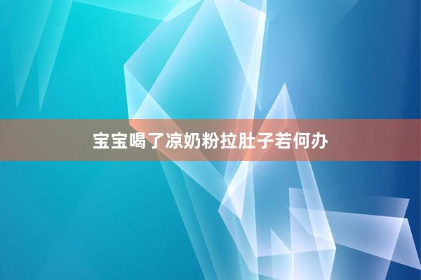 宝宝喝了凉奶粉拉肚子若何办