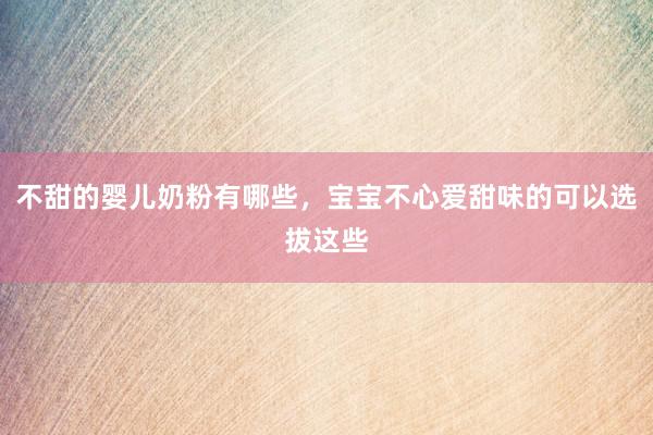 不甜的婴儿奶粉有哪些，宝宝不心爱甜味的可以选拔这些