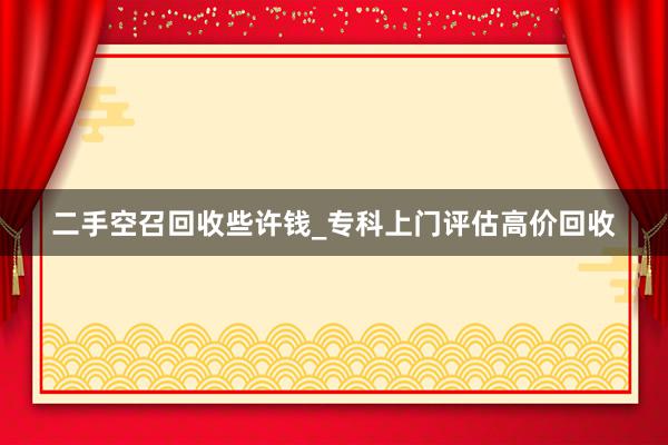 二手空召回收些许钱_专科上门评估高价回收