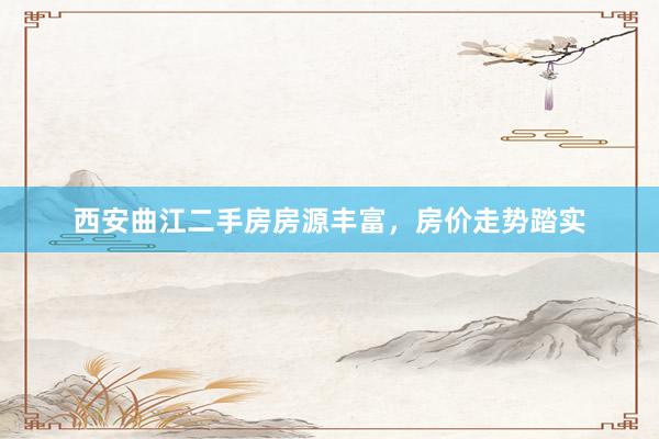 西安曲江二手房房源丰富，房价走势踏实