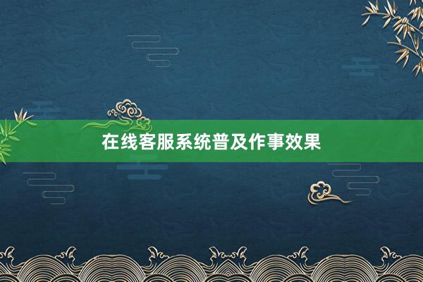 在线客服系统普及作事效果