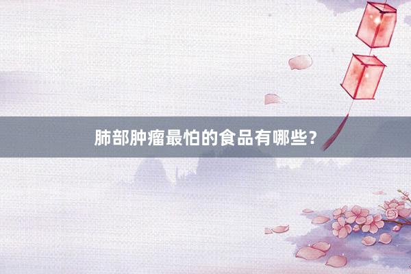 肺部肿瘤最怕的食品有哪些？