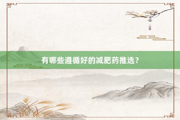 有哪些遵循好的减肥药推选？