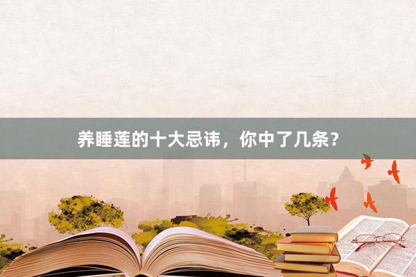 养睡莲的十大忌讳，你中了几条？