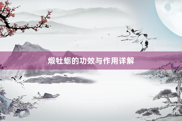 煅牡蛎的功效与作用详解