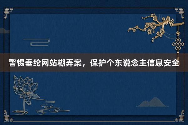 警惕垂纶网站糊弄案，保护个东说念主信息安全